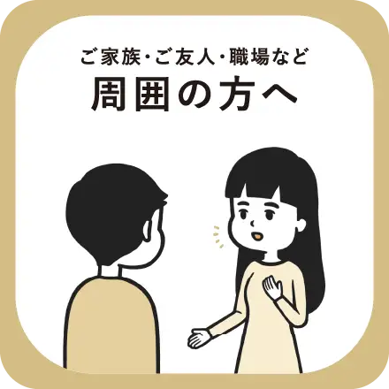 ご家族・ご友人・職場など周囲の方へ