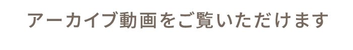 アーカイブ動画をご覧いただけます