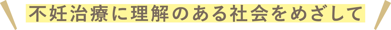 不妊治療に理解のある社会をめざして