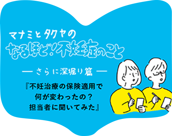 さらに深堀り篇「不妊治療の保険適用で何が変わったの？担当医に聞いてみた」